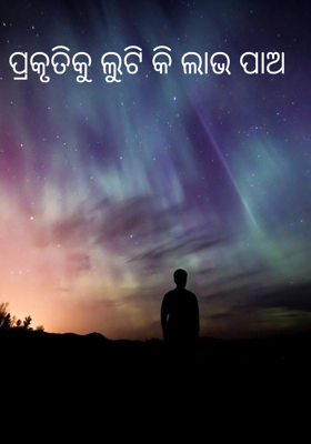 ପ୍ରକୃତିକୁ ଲୁଟି କି ଲାଭ ପାଅ