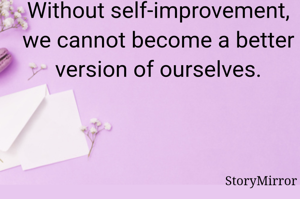 Without self-improvement, we cannot become a better version of ourselves.