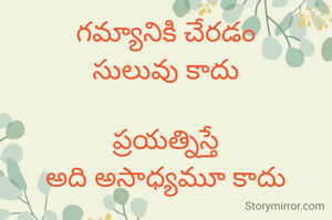 గమ్యానికి చేరడం
సులువు కాదు

ప్రయత్నిస్తే
అది అసాధ్యమూ కాదు