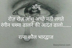 आँसू

रोज़ रोज़ आँसू अच्छे नही लगते
रंगीन चश्मा डालने की आदत डालो......

रत्ना कौल भारद्वाज