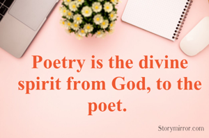 Poetry is the divine spirit from God, to the poet. 