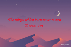 The things which burn never return
Prevent Fire 