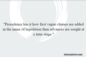 "Precedence has it how first vague clauses are added in the name of legislation then advances are sought at a later stage."
