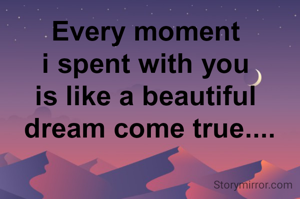 Every moment 
i spent with you 
is like a beautiful 
dream come true....