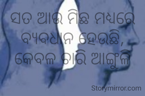 ସତ ଆଉ ମିଛ ମଧ୍ୟରେ ବ୍ୟବଧାନ ହେଉଛି, କେବଳ ଚାରି ଆଙ୍ଗୁଳି