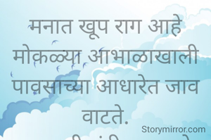 मनात खूप आग आहे मोकळ्या आभाळाखाली पावसाच्या आधारेत जाव वाटते.
प्रभावती संदीप वडवळे