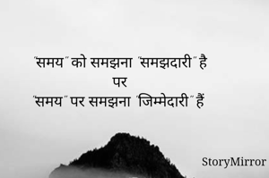

"समय" को समझना "समझदारी" है
पर
"समय" पर समझना "जिम्मेदारी" हैं

      
