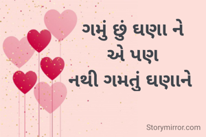 ગમું છું ઘણા ને
એ પણ
નથી ગમતું ઘણાને 