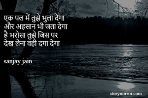 एक पल में तुझे भुला देगा
और अहसान भी जता देगा
है भरोसा तुझे जिस पर
देख लेना वही दगा देगा

sanjay jain