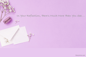 In Your Reflection, There's Much More Than You See....