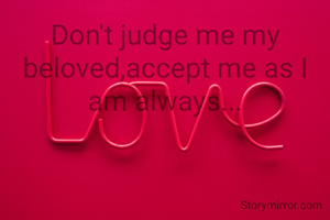 Don't judge me my beloved,accept me as I am always...