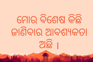 ମୋର ବିଶେଷ କିଛି ଜାଣିବାର ଆବଶ୍ୟକତା ଅଛି ।