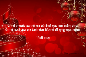 प्रेम से सराबोर कर लो मन को देखो एक नया सवेरा आया,
प्रेम से नजरें उठा कर देखो संता सितारों सी मुस्कुराहट लाया।।

मिली साहा
