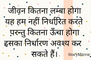 जीवन कितना लम्बा होगा यह हम नहीं निर्धारित करते परन्तु कितना ऊँचा होगा इसका निर्धारण अवश्य कर सकते हैं। 