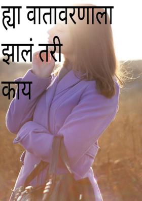 ह्या वातावरणाला झालं तरी काय