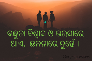ବନ୍ଧୁତା ବିଶ୍ବାସ ଓ ଭରସାରେ ଥାଏ,  ଛଳନାରେ ନୁହେଁ ।