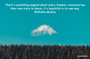 There's something magical about every Summer, everyone has their own story to share, it's beautiful in its own way.
@Shikha Mishra