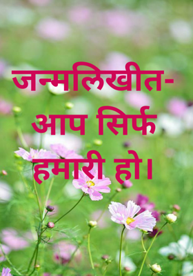 जन्मलिखीत- आप सिर्फ हमारी हो।