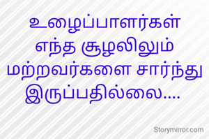 உழைப்பாளர்கள்
எந்த சூழலிலும் மற்றவர்களை சார்ந்து இருப்பதில்லை.... 