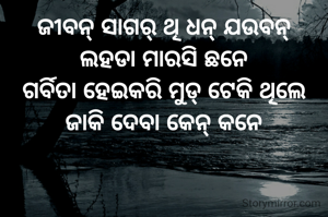 ଜୀବନ୍ ସାଗର୍ ଥି ଧନ୍ ଯଉବନ୍
ଲହଡା ମାରସି ଛନେ
ଗର୍ବିତା ହେଇକରି ମୁଡ୍ ଟେକି ଥିଲେ
ଜାକି ଦେବା କେନ୍ କନେ