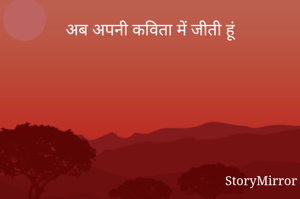 अब अपनी कविता में जीती हूं