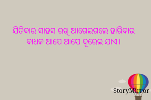 ଯିତିବାର ସାହସ ରଖି ଆଗେଇଗଲେ ହାରିବାର ବାଧକ ଆପେ ଆପେ ଦୂରେଇ ଯାଏ।