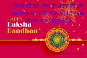 रिश्तों की डोर ,भैया के अँगना की ठोर
रक्षाबंधन-बहना की आस ,भैया के पास ।
नीरजा शर्मा 22/08/21
