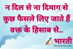 न दिल से ना दिमाग से
कुछ फैसले लिए जाते हैं वक्त के हिसाब से..
                      ✍🏻भारती 