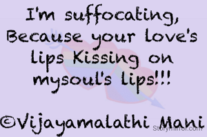 I'm suffocating,
Because your love's lips Kissing on mysoul's lips!!!

©Vijayamalathi Mani