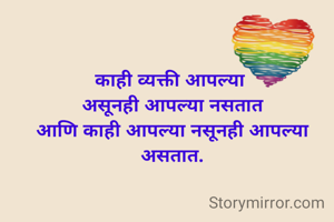 काही व्यक्ती आपल्या 
असूनही आपल्या नसतात
आणि काही आपल्या नसूनही आपल्या असतात.
