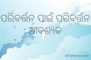 ପରିବର୍ତ୍ତନ ପାଇଁ ପରିବର୍ତ୍ତନ ଆବଶ୍ୟକ