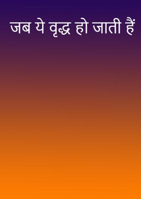 जब ये वृद्ध हो जाती हैं