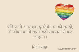पति पत्नी अगर एक दूसरे के मन को समझें,
तो जीवन का ये सफ़र बड़ी सफलता से कट जाएगा।।

मिली साहा
