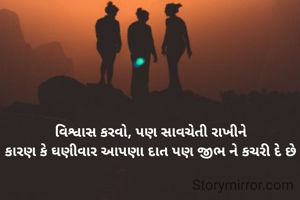વિશ્વાસ કરવો, પણ સાવચેતી રાખીને
કારણ કે ઘણીવાર આપણા દાત પણ જીભ ને કચરી દે છે