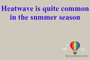 Heatwave is quite common in the summer season