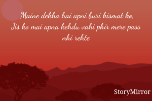  Maine dekha hai apni buri kismat ko,
Jis ko mai apna kehdu vahi phir mere pass nhi rehte
