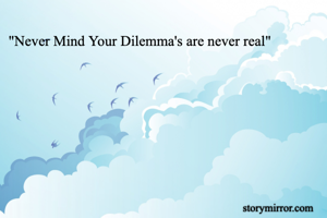 "Never Mind Your Dilemma's are never real"