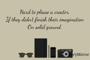 Hard to please a creator,
‌If they didn't finish their imagination
On solid ground.