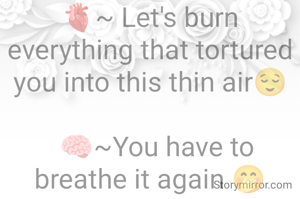 🫀~ Let's burn everything that tortured you into this thin air😌

  🧠~You have to breathe it again 🤭