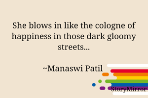 She blows in like the cologne of happiness in those dark gloomy streets...

~Manaswi Patil 