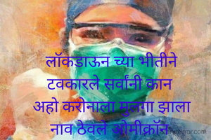 लॉकडाऊन च्या भीतीने
टवकारले सर्वांनी कान 
अहो करोनाला मुलगा झाला
नाव ठेवले ओमीक्रॉन 