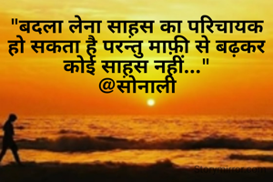 "बदला लेना साह़स का परिचायक हो सकता है परन्तु माफ़ी से बढ़कर कोई साह़स नहीं..."
@सोनाली
