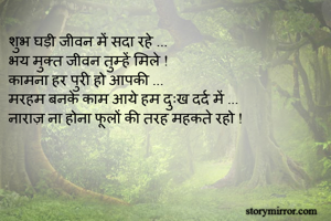 शुभ घड़ी जीवन में सदा रहे ...
भय मुक्त जीवन तुम्हें मिले !
कामना हर पुरी हो आपकी ...
मरहम बनके काम आये हम दुःख दर्द में ...
नाराज़ ना होना फूलों की तरह महकते रहो !
