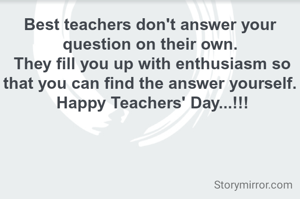 Best teachers don't answer your question on their own.
 They fill you up with enthusiasm so that you can find the answer yourself.
 Happy Teachers' Day...!!!