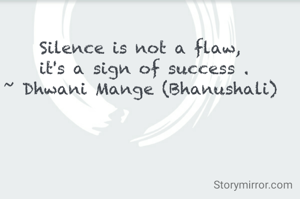 Silence is not a flaw, 
it's a sign of success .
~ Dhwani Mange (Bhanushali) 