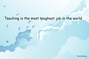 Teaching is the most toughest job in the world