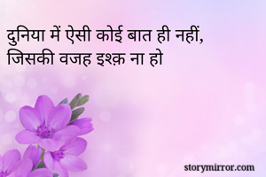 दुनिया में ऐसी कोई बात ही नहीं,
जिसकी वजह इश्क़ ना हो