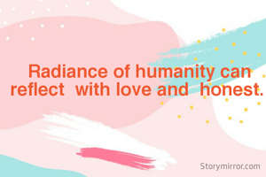  Radiance of humanity can reflect  with love and  honest.
