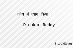 क्रोध में त्याग किया |

- Dinakar Reddy