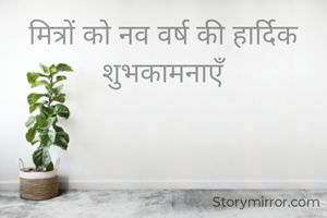 मित्रों को नव वर्ष की हार्दिक शुभकामनाएँ